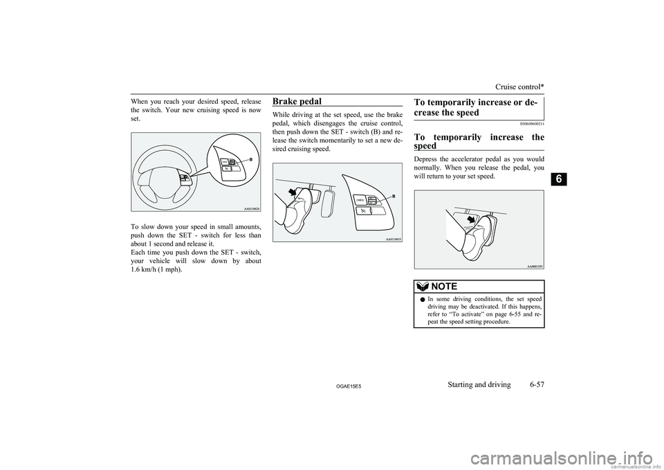 MITSUBISHI ASX 2015  Owners Manual (in English) When  you  reach  your  desired  speed,  release
the  switch.  Your  new  cruising  speed  is  now set.
To  slow  down  your  speed  in  small  amounts,
push  down  the  SET  -  switch  for  less  tha