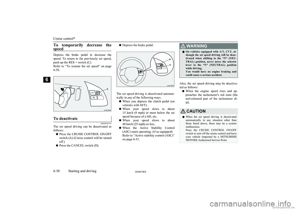 MITSUBISHI ASX 2015  Owners Manual (in English) To  temporarily  decrease  the
speed
Depress  the  brake  pedal  to  decrease  the speed.  To  return  to  the  previously  set  speed,
push up the RES + switch (C).
Refer  to  “To  resume  the  set