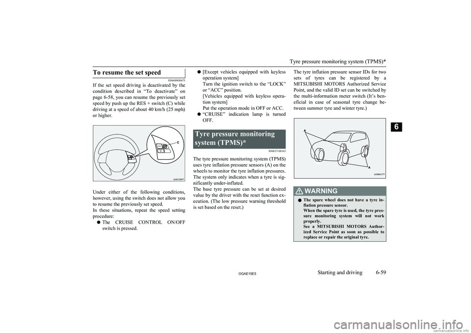 MITSUBISHI ASX 2015  Owners Manual (in English) To resume the set speed
E00609800675
If  the  set  speed  driving  is  deactivated  by  the
condition  described  in  “To  deactivate”  on
page  6-58, you can resume the previously set
speed by pu