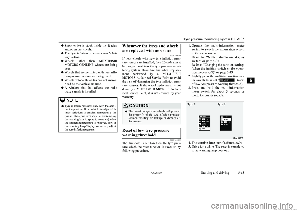 MITSUBISHI ASX 2015  Owners Manual (in English) lSnow  or  ice  is  stuck  inside  the  fenders
and/or on the wheels.
l The  tyre  inflation  pressure  sensor’s  bat-
tery is dead.
l Wheels  other  than 
MITSUBISHI
MOTORS   GENUINE  wheels  are  