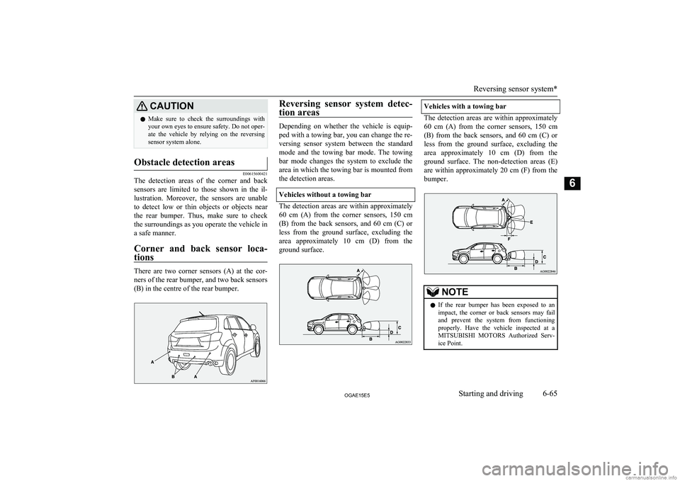 MITSUBISHI ASX 2015  Owners Manual (in English) CAUTIONlMake  sure  to  check  the  surroundings  with
your own eyes to ensure safety. Do not oper-
ate  the  vehicle  by  relying  on  the  reversing sensor system alone.Obstacle detection areas
E006