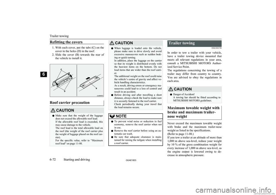 MITSUBISHI ASX 2015  Owners Manual (in English) Refitting the covers
1.With  each  cover,  put  the  tabs  (C)  on  the
cover in the holes (D) in the roof.
2. Slide  the  cover  (B)  towards  the  rear  of
the vehicle to install it.
Roof carrier pr