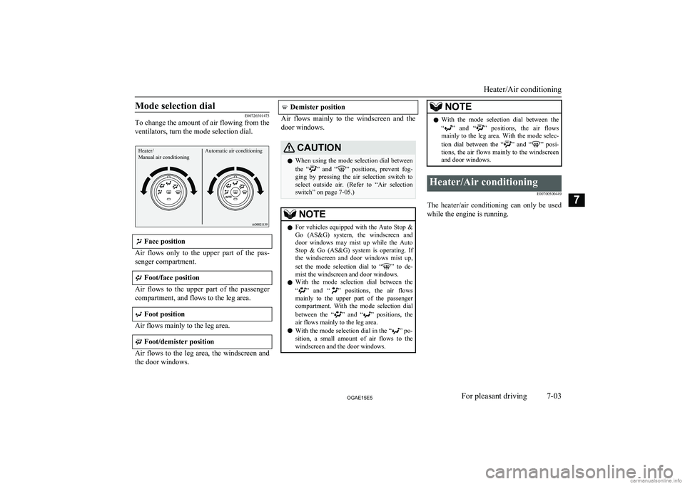 MITSUBISHI ASX 2015  Owners Manual (in English) Mode selection dial
E00726501473
To change the amount of air flowing from the
ventilators, turn the mode selection dial.
Heater/
Manual air conditioningAutomatic air conditioning
 Face position
Air  f