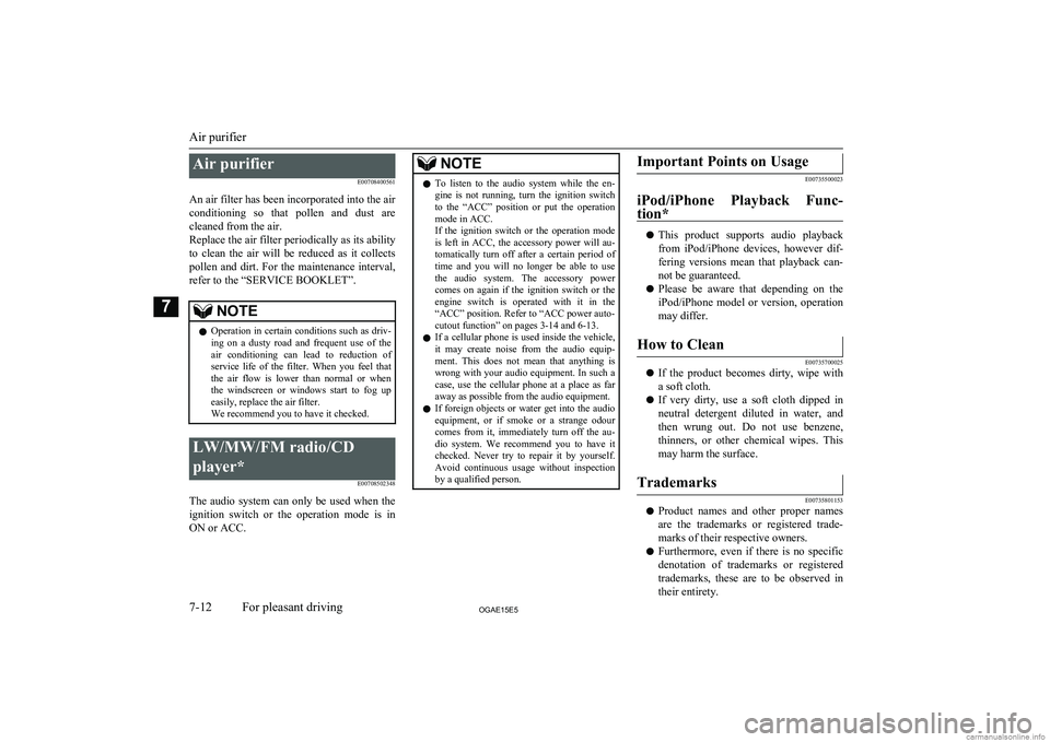 MITSUBISHI ASX 2015  Owners Manual (in English) Air purifierE00708400561
An air filter has been incorporated into the air conditioning  so  that  pollen  and  dust  are
cleaned from the air.
Replace the air filter periodically as its ability
to  cl