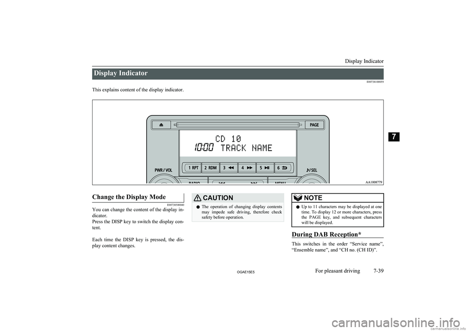 MITSUBISHI ASX 2015  Owners Manual (in English) Display IndicatorE00738100059
This explains content of the display indicator.
 
Change the Display Mode
E00738500040
You can change the content of the display in-
dicator.
Press the DISP key to switch