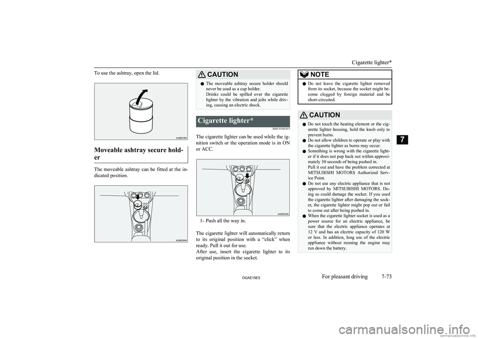 MITSUBISHI ASX 2015 Owners Manual (in English) To use the ashtray, open the lid.
Moveable ashtray secure hold-er
The moveable ashtray can be fitted at the in- dicated position.
CAUTIONl The moveable ashtray secure holder should
never MITSUBISHI ASX 2015 Owners Manual (in English) To use the ashtray, open the lid.
Moveable ashtray secure hold-er
The moveable ashtray can be fitted at the in- dicated position.
CAUTIONl The moveable ashtray secure holder should
never