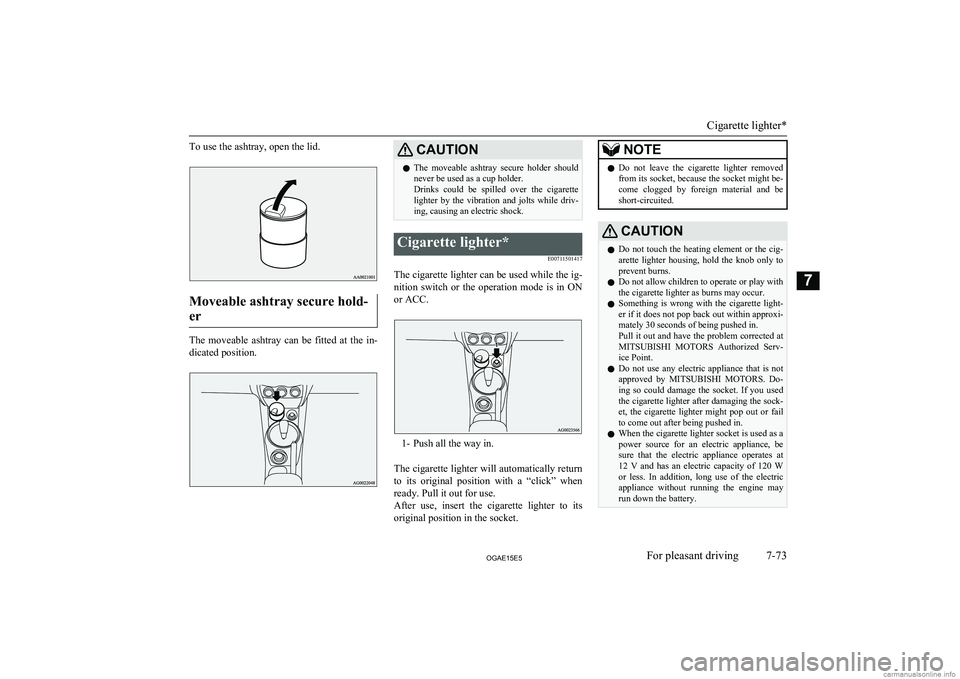 MITSUBISHI ASX 2015  Owners Manual (in English) To use the ashtray, open the lid.
Moveable ashtray secure hold-er
The  moveable  ashtray  can  be  fitted  at  the  in- dicated position.
CAUTIONl The  moveable  ashtray  secure  holder  should
never 