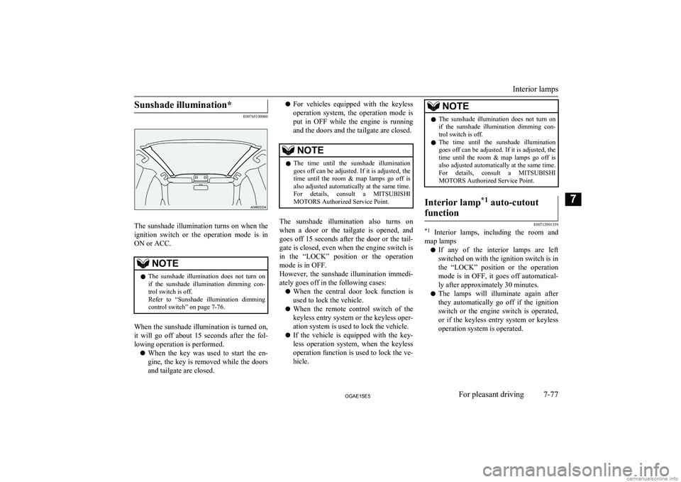 MITSUBISHI ASX 2015  Owners Manual (in English) Sunshade illumination*
E00765100060
The  sunshade  illumination  turns  on  when  the
ignition  switch  or  the  operation  mode  is  in
ON or ACC.
NOTEl The  sunshade  illumination  does  not  turn  