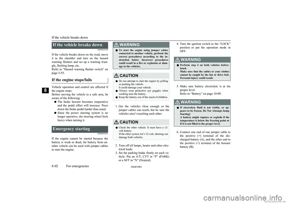 MITSUBISHI ASX 2015  Owners Manual (in English) If the vehicle breaks downE00800101108
If the vehicle breaks down on the road, move it  to  the  shoulder  and  turn  on  the  hazard
warning  flashers  and  set  up  a  warning  trian- gle, flashing 