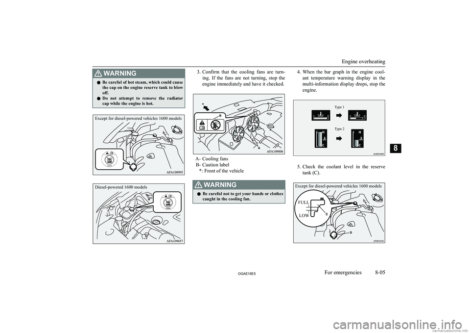 MITSUBISHI ASX 2015  Owners Manual (in English) WARNINGlBe careful of hot steam, which could cause
the cap on the engine reserve tank to blow off.
l Do  not  attempt  to  remove  the  radiator
cap while the engine is hot.3. Confirm  that  the  cool