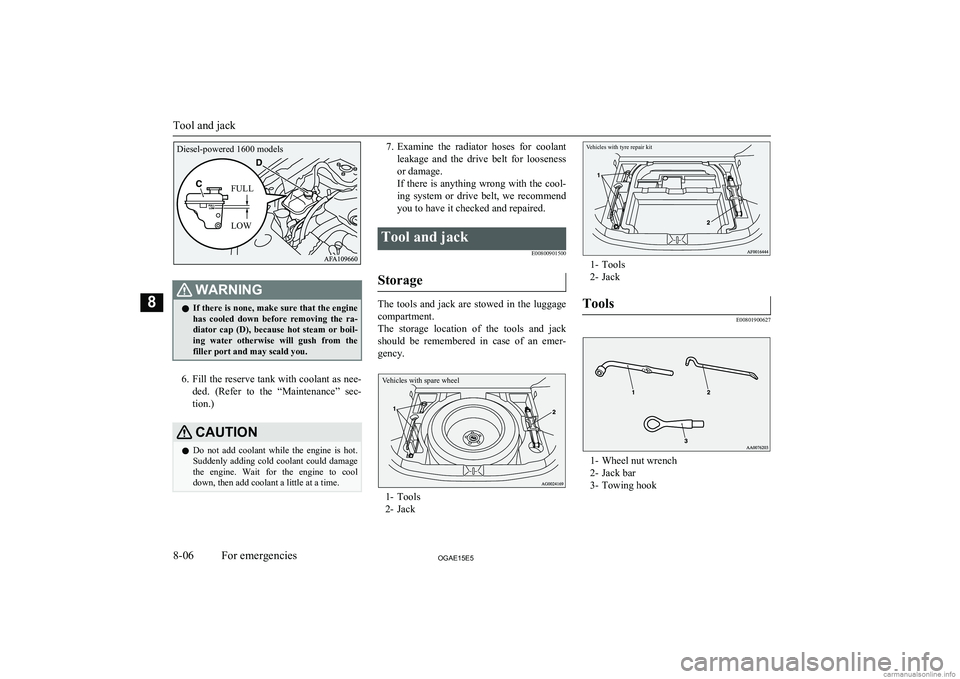MITSUBISHI ASX 2015  Owners Manual (in English) WARNINGlIf there is none, make sure that the engine
has  cooled  down  before  removing  the  ra-
diator  cap  (D),  because  hot  steam  or  boil- ing  water  otherwise  will  gush  from  the filler 