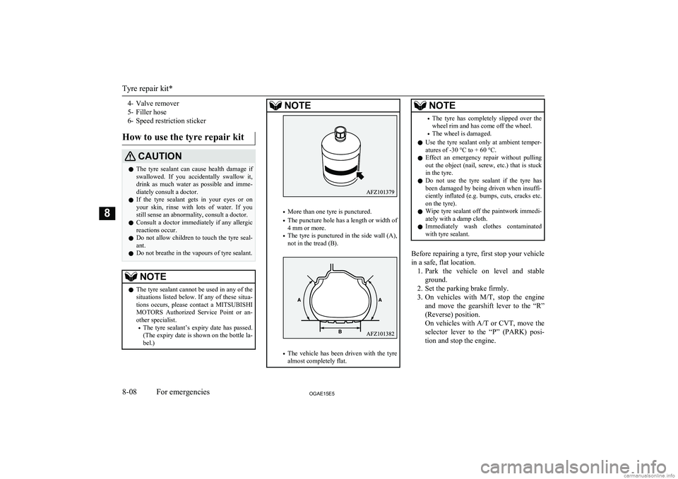 MITSUBISHI ASX 2015  Owners Manual (in English) 4- Valve remover
5- Filler hose
6- Speed restriction sticker
How to use the tyre repair kitCAUTIONl The  tyre  sealant  can  cause  health  damage  if
swallowed.  If  you  accidentally  swallow  it,
d