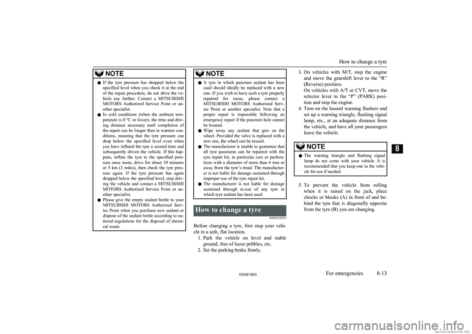 MITSUBISHI ASX 2015  Owners Manual (in English) NOTElIf  the  tyre  pressure  has  dropped  below  the
specified  level  when  you  check  it  at  the  end
of  the  repair  procedure,  do  not  drive  the  ve- hicle  any  further.  Contact  a  MITS