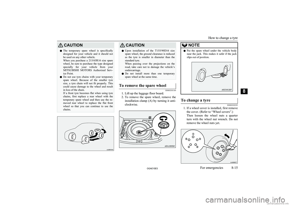 MITSUBISHI ASX 2015  Owners Manual (in English) CAUTIONlThe  temporary  spare  wheel  is  specifically
designed  for  your  vehicle  and  it  should  not
be used on any other vehicle.
When  you  purchase  a  215/65R16  size  spare
wheel, be sure to