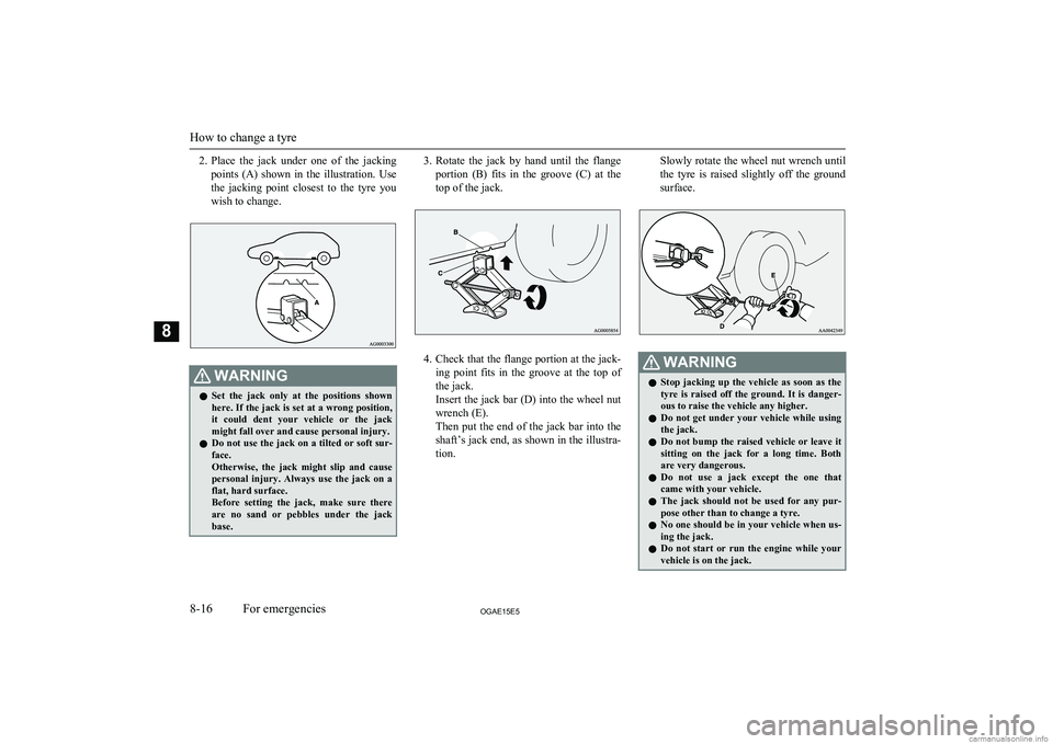 MITSUBISHI ASX 2015  Owners Manual (in English) 2.Place  the  jack  under  one  of  the  jacking
points  (A)  shown  in  the  illustration.  Use
the  jacking  point  closest  to  the  tyre  you wish to change.WARNINGl Set  the  jack  only  at  the 