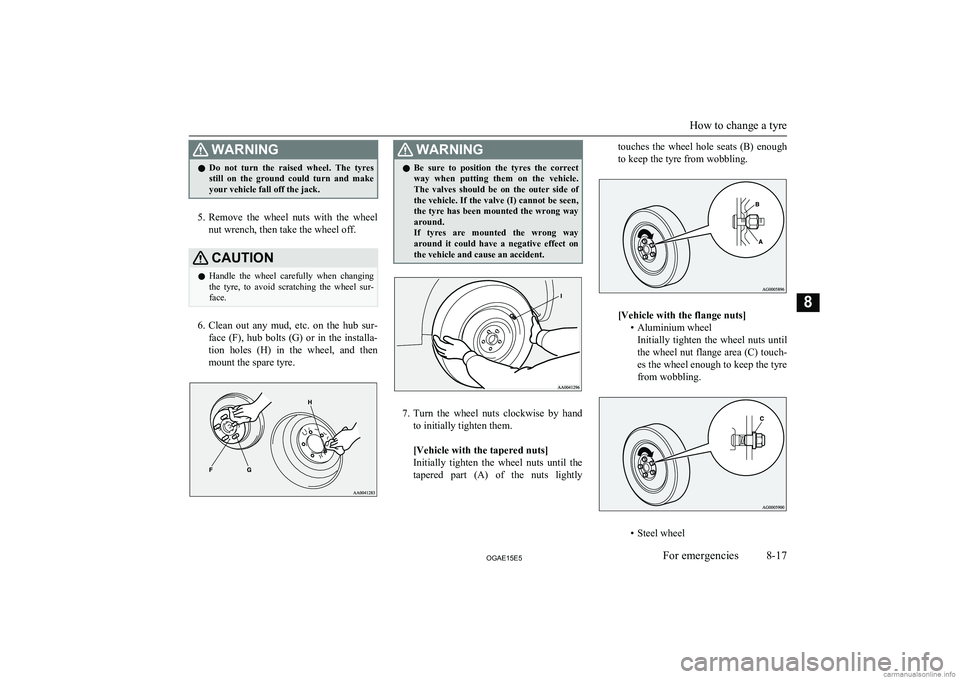 MITSUBISHI ASX 2015 Owners Manual (in English) WARNINGlDo not turn the raised wheel. The tyres
still on the ground could turn and make
your vehicle fall off the jack.
5. Remove the wheel nuts with the wheel
nut wrench, then tak MITSUBISHI ASX 2015 Owners Manual (in English) WARNINGlDo not turn the raised wheel. The tyres
still on the ground could turn and make
your vehicle fall off the jack.
5. Remove the wheel nuts with the wheel
nut wrench, then tak