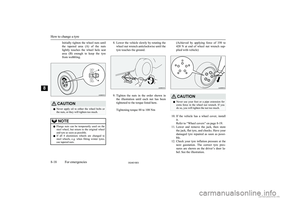 MITSUBISHI ASX 2015  Owners Manual (in English) Initially  tighten  the  wheel  nuts  until
the  tapered  area  (A)  of  the  nuts
lightly  touches  the  wheel  hole  seat
area  (B)  enough  to  keep  the  tyre from wobbling.CAUTIONl Never  apply  