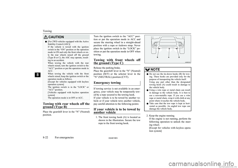 MITSUBISHI ASX 2015  Owners Manual (in English) CAUTIONl[For 2WD vehicles equipped with the Active
Stability Control (ASC)]
If  the  vehicle  is  towed  with  the  ignition switch in the “ON” position or the operation
mode in ON and only the fr