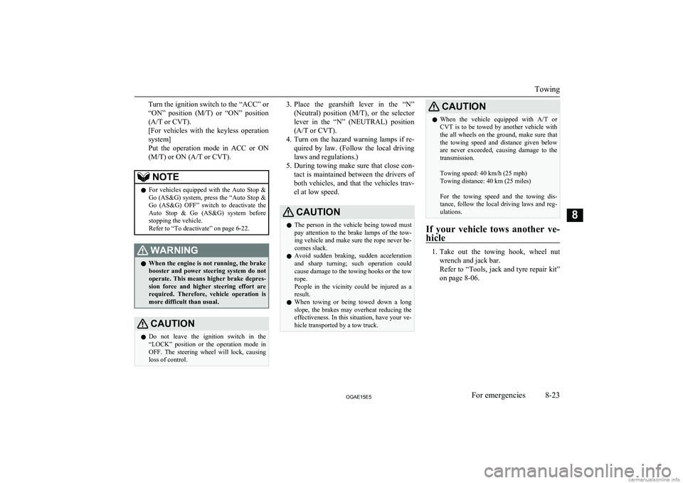 MITSUBISHI ASX 2015  Owners Manual (in English) Turn the ignition switch to the “ACC” or
“ON”  position  ( M/T)  or  “ON”  position
(A/T or CVT).
[For  vehicles  with  the  keyless  operation
system]
Put  the  operation  mode  in  ACC  