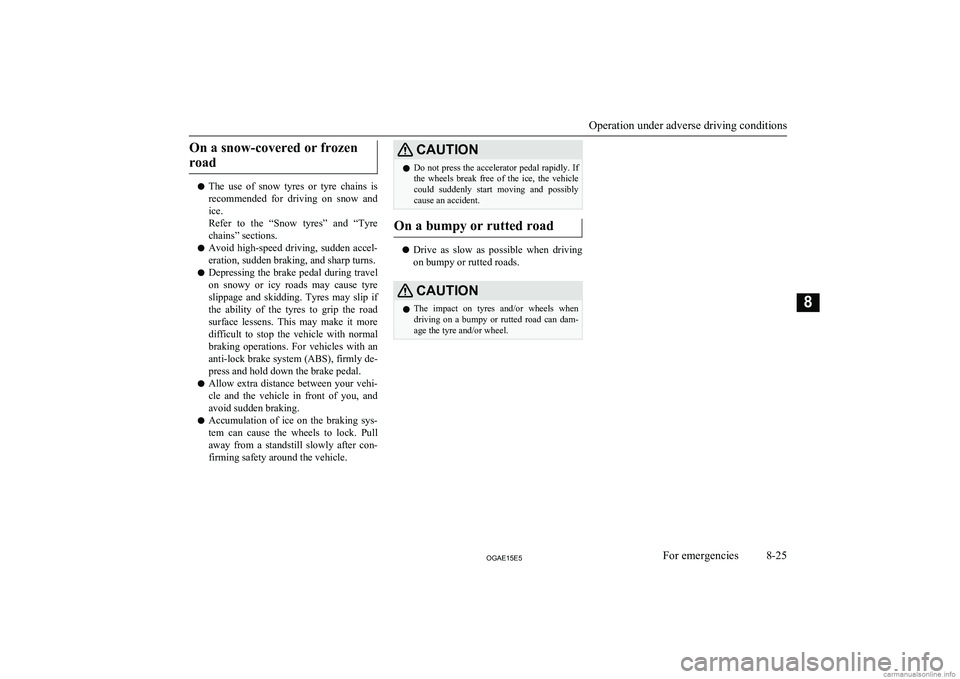 MITSUBISHI ASX 2015  Owners Manual (in English) On a snow-covered or frozenroad
l The  use  of  snow  tyres  or  tyre  chains  is
recommended  for  driving  on  snow  and
ice.
Refer  to  the  “Snow  tyres”  and  “Tyre chains” sections.
l Av