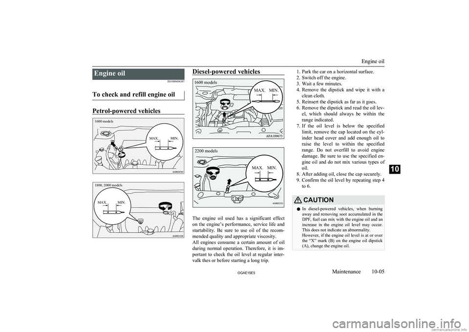 MITSUBISHI ASX 2015 Owners Manual (in English) Engine oilE01000404387
To check and refill engine oil
Petrol-powered vehicles
1600 modelsMAX.MIN.1800, 2000 modelsMAX.MIN.Diesel-powered vehicles
The engine oil used has a significant effect on MITSUBISHI ASX 2015 Owners Manual (in English) Engine oilE01000404387
To check and refill engine oil
Petrol-powered vehicles
1600 modelsMAX.MIN.1800, 2000 modelsMAX.MIN.Diesel-powered vehicles
The engine oil used has a significant effect on