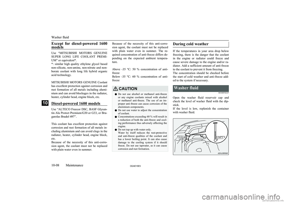 MITSUBISHI ASX 2015  Owners Manual (in English) Except  for  diesel-powered  1600models
Use  “ MITSUBISHI  MOTORS  GENUINE
SUPER  LONG  LIFE  COOLANT  PREMI-
UM” or equivalent*.
*:  similar  high  quality  ethylene  glycol  based
non-silicate, 