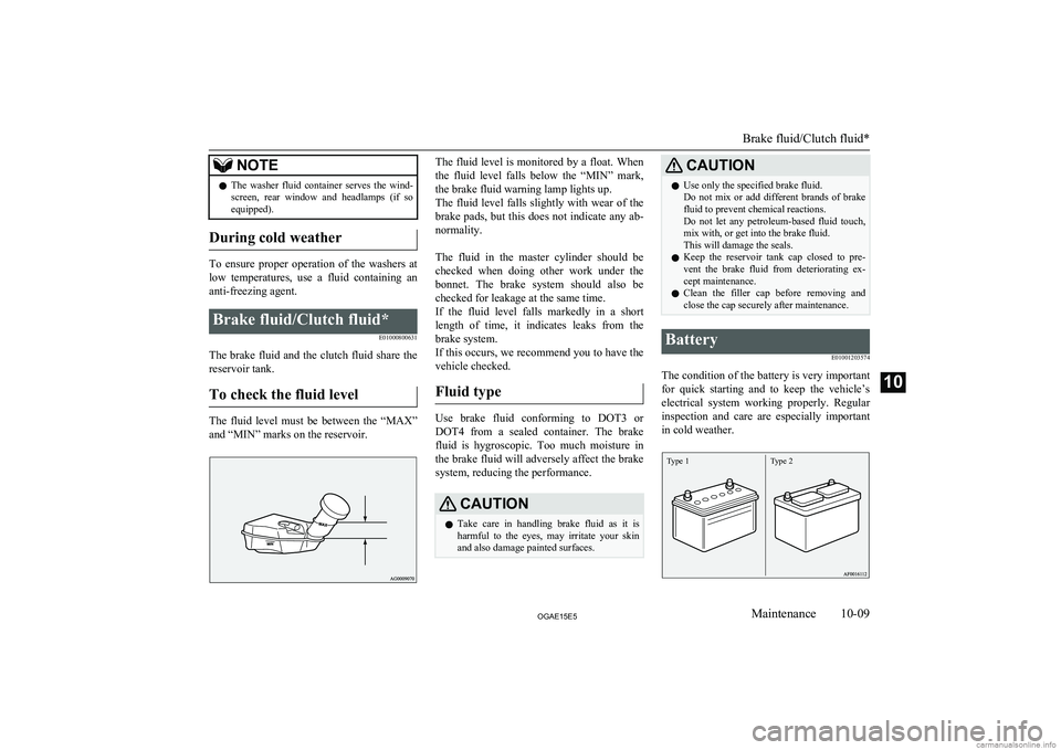 MITSUBISHI ASX 2015  Owners Manual (in English) NOTElThe  washer  fluid  container  serves  the  wind-
screen,  rear  window  and  headlamps  (if  soequipped).
During cold weather
To  ensure  proper  operation  of  the  washers  at
low  temperature
