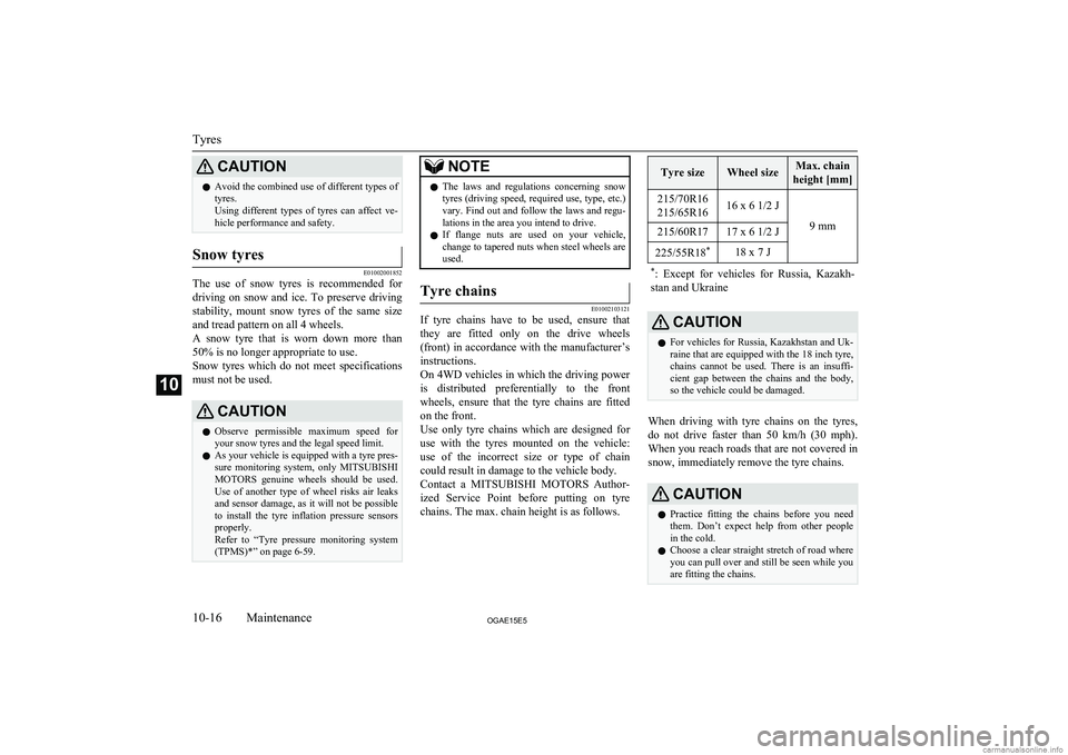 MITSUBISHI ASX 2015  Owners Manual (in English) CAUTIONlAvoid the combined use of different types of
tyres.
Using  different  types  of  tyres  can  affect  ve-
hicle performance and safety.Snow tyres
E01002001852
The  use  of  snow  tyres  is  rec