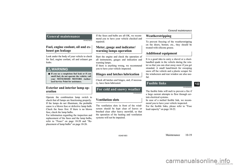 MITSUBISHI ASX 2015  Owners Manual (in English) General maintenanceE01002700520
Fuel, engine coolant, oil and ex- haust gas leakage
Look under the body of your vehicle to check
for  fuel,  engine  coolant,  oil  and  exhaust  gas
leaks.
WARNINGl If