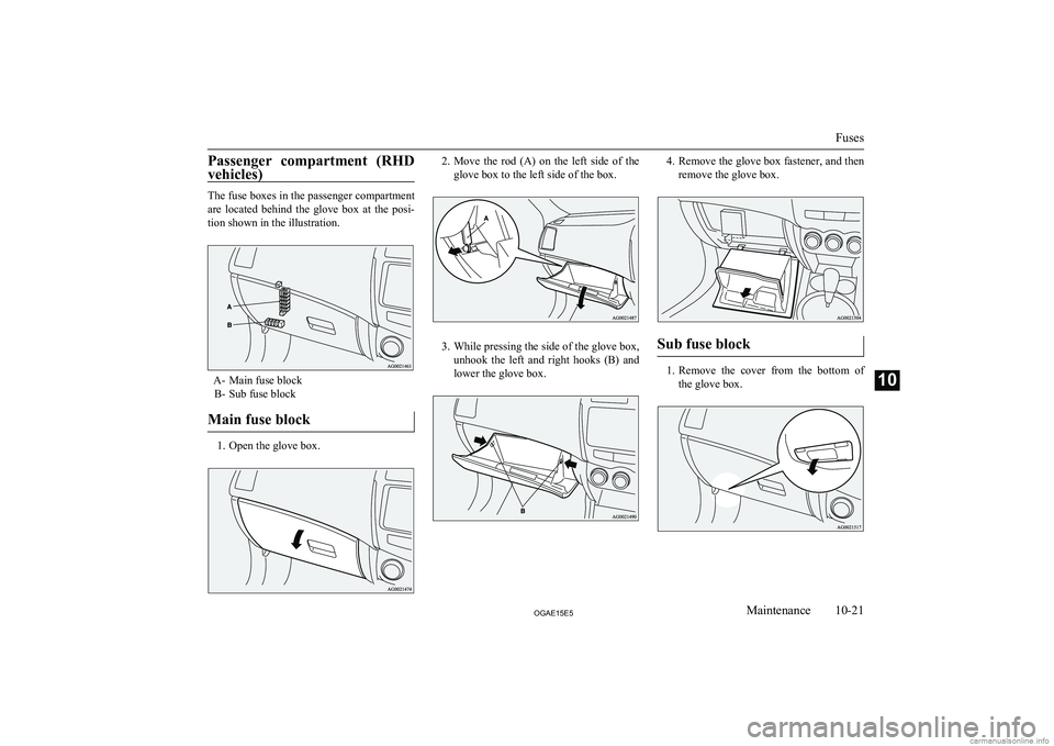 MITSUBISHI ASX 2015  Owners Manual (in English) Passenger  compartment  (RHD
vehicles)
The fuse boxes in the passenger compartment
are  located  behind  the  glove  box  at  the  posi-
tion shown in the illustration.
A- Main fuse block B- Sub fuse 