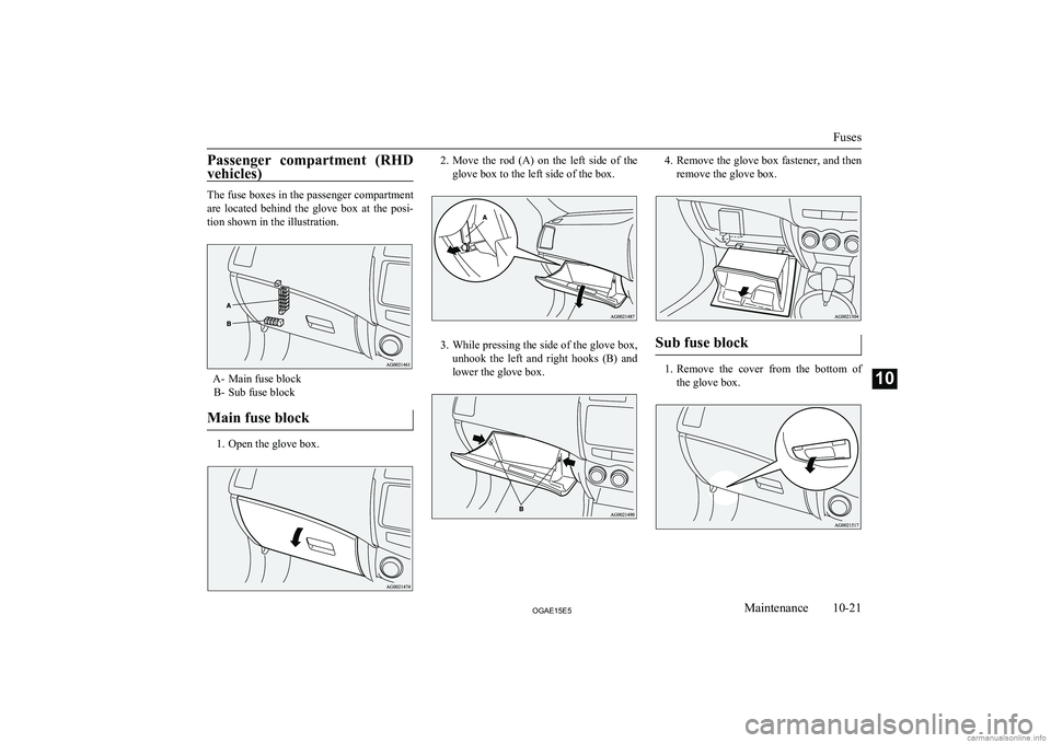 MITSUBISHI ASX 2015 Owners Manual (in English) Passenger compartment (RHD
vehicles)
The fuse boxes in the passenger compartment
are located behind the glove box at the posi-
tion shown in the illustration.
A- Main fuse block B- Sub fuse MITSUBISHI ASX 2015 Owners Manual (in English) Passenger compartment (RHD
vehicles)
The fuse boxes in the passenger compartment
are located behind the glove box at the posi-
tion shown in the illustration.
A- Main fuse block B- Sub fuse