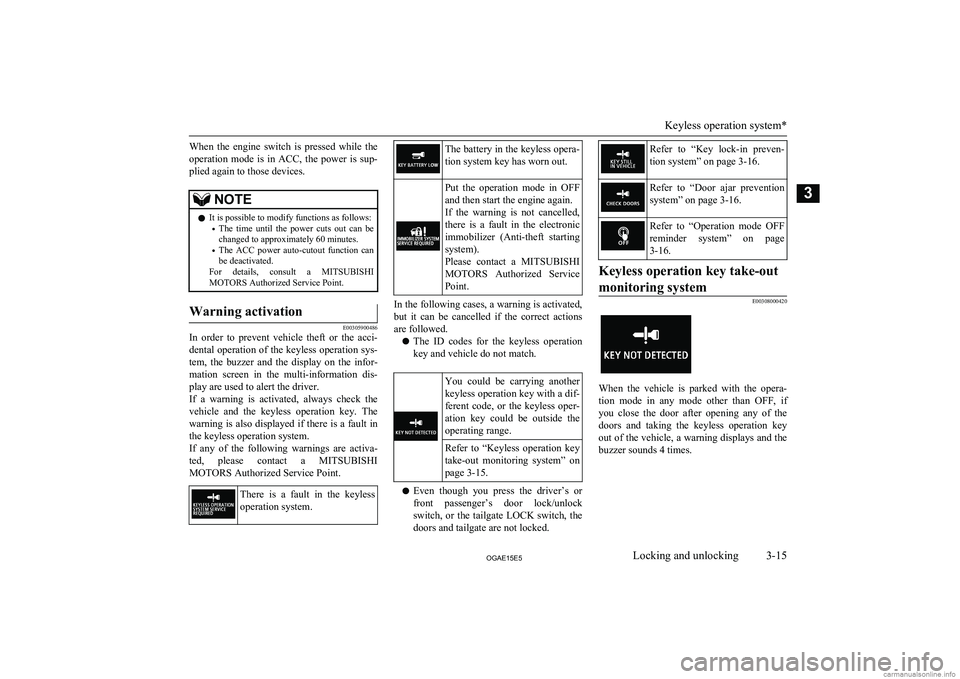 MITSUBISHI ASX 2015  Owners Manual (in English) When  the  engine  switch  is  pressed  while  the
operation  mode  is  in  ACC,  the  power  is  sup- plied again to those devices.NOTEl It is possible to modify functions as follows:
• The  time  