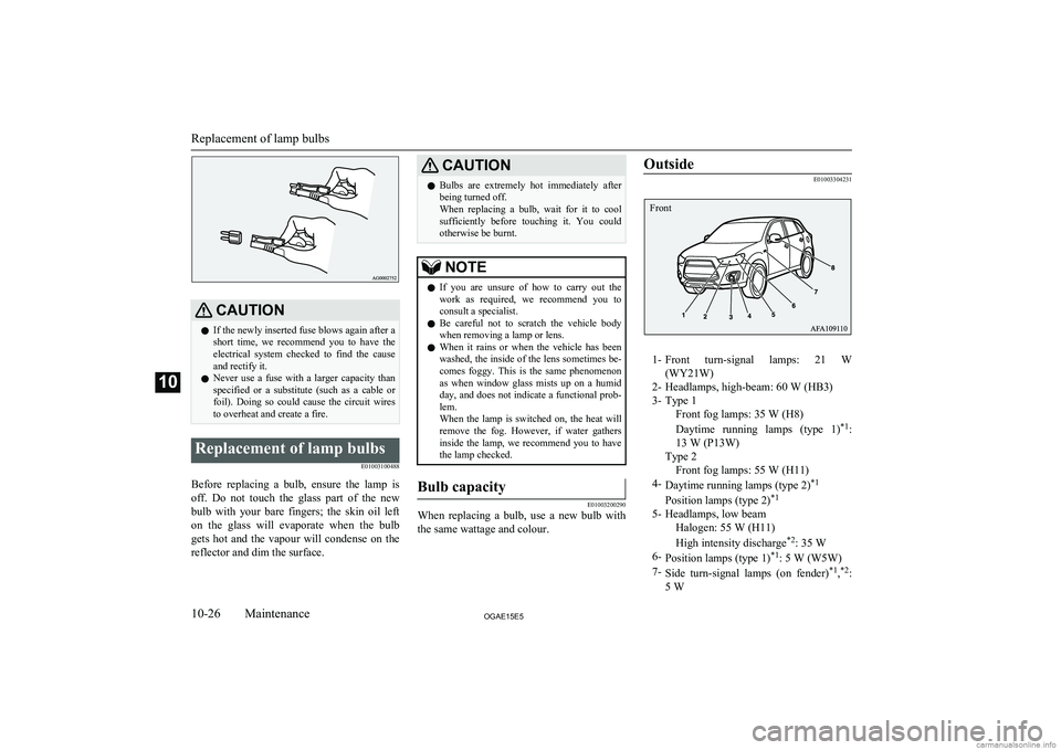 MITSUBISHI ASX 2015  Owners Manual (in English) CAUTIONlIf the newly inserted fuse blows again after a
short  time,  we  recommend  you  to  have  the electrical  system  checked  to  find  the  causeand rectify it.
l Never  use  a  fuse  with  a  