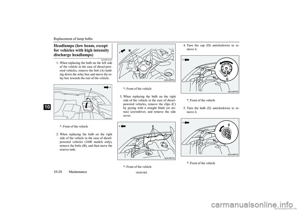 MITSUBISHI ASX 2015 Owners Manual (in English) Headlamps (low beam, exceptfor vehicles with high intensity discharge headlamps)
E01009301522
1. When replacing the bulb on the left side
of the vehicle in the case of diesel-pow- ered MITSUBISHI ASX 2015 Owners Manual (in English) Headlamps (low beam, exceptfor vehicles with high intensity discharge headlamps)
E01009301522
1. When replacing the bulb on the left side
of the vehicle in the case of diesel-pow- ered