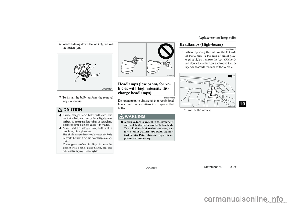 MITSUBISHI ASX 2015   (in English) Owners Guide 6.While holding down the tab (F), pull out
the socket (G).
7. To  install  the  bulb,  perform  the  removal
steps in reverse.
CAUTIONl Handle  halogen  lamp  bulbs  with  care.  The
gas inside haloge