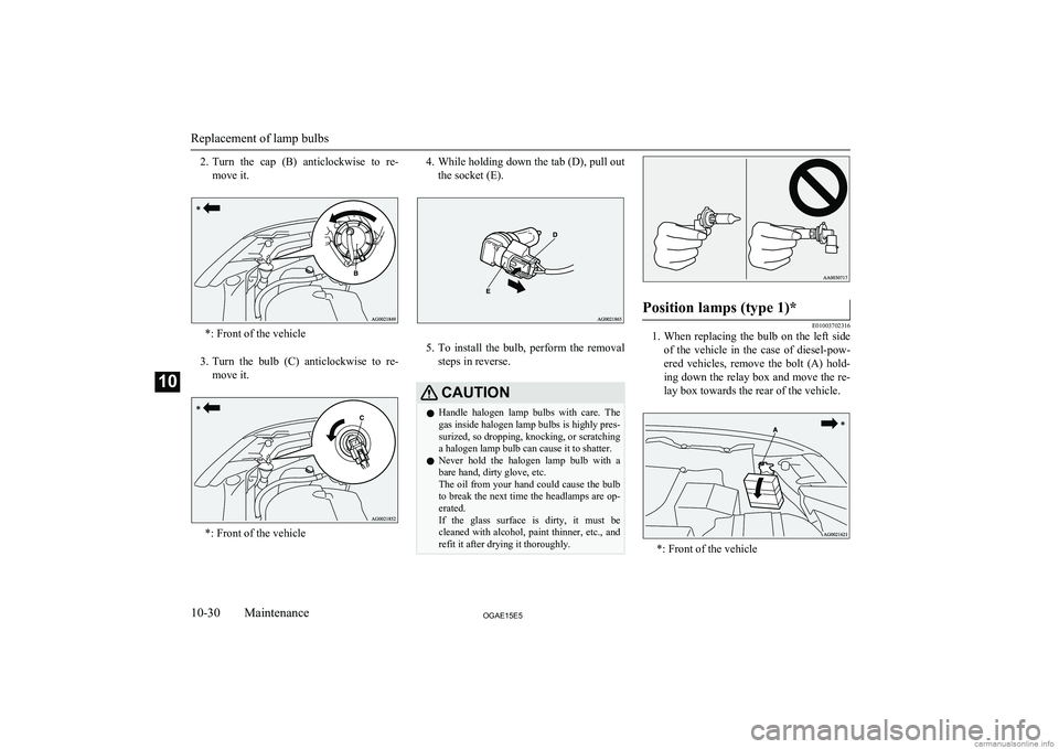 MITSUBISHI ASX 2015  Owners Manual (in English) 2.Turn  the  cap  (B)  anticlockwise  to  re-
move it.
*: Front of the vehicle
3. Turn  the  bulb  (C)  anticlockwise  to  re-
move it.
*: Front of the vehicle
4. While holding down the tab (D), pull 