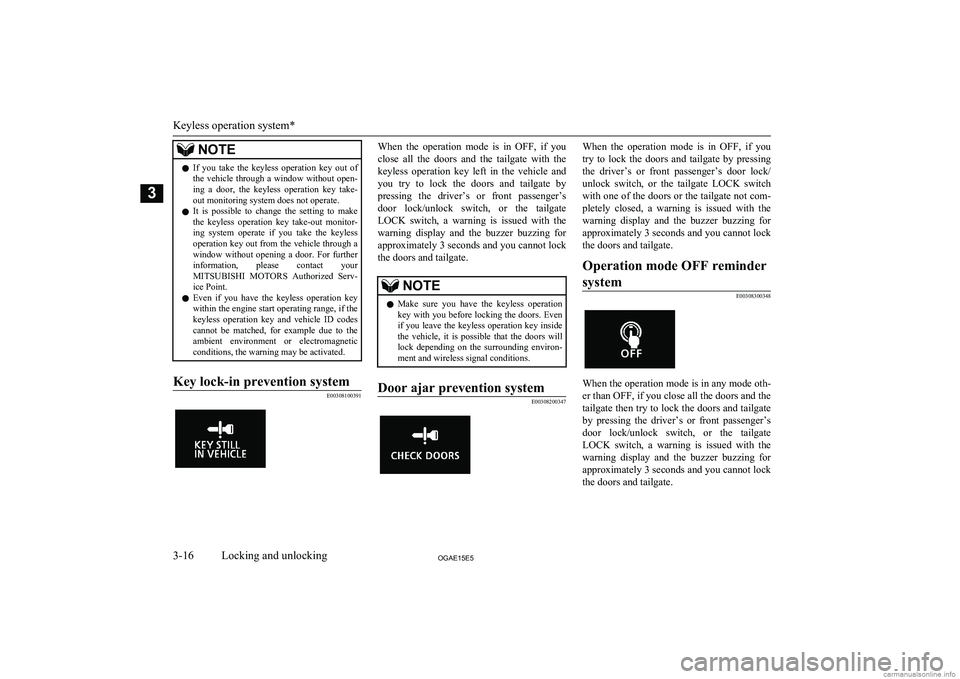 MITSUBISHI ASX 2015   (in English) Owners Guide NOTElIf  you  take  the  keyless  operation  key  out  of
the  vehicle  through  a  window  without  open-
ing  a  door,  the  keyless  operation  key  take- out monitoring system does not operate.
l 