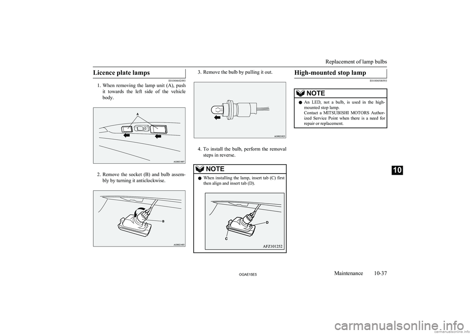 MITSUBISHI ASX 2015  Owners Manual (in English) Licence plate lamps
E01004602093
1. When  removing  the  lamp  unit  (A),  push
it  towards  the  left  side  of  the  vehicle
body.
2. Remove  the  socket  (B)  and  bulb  assem-
bly by turning it an