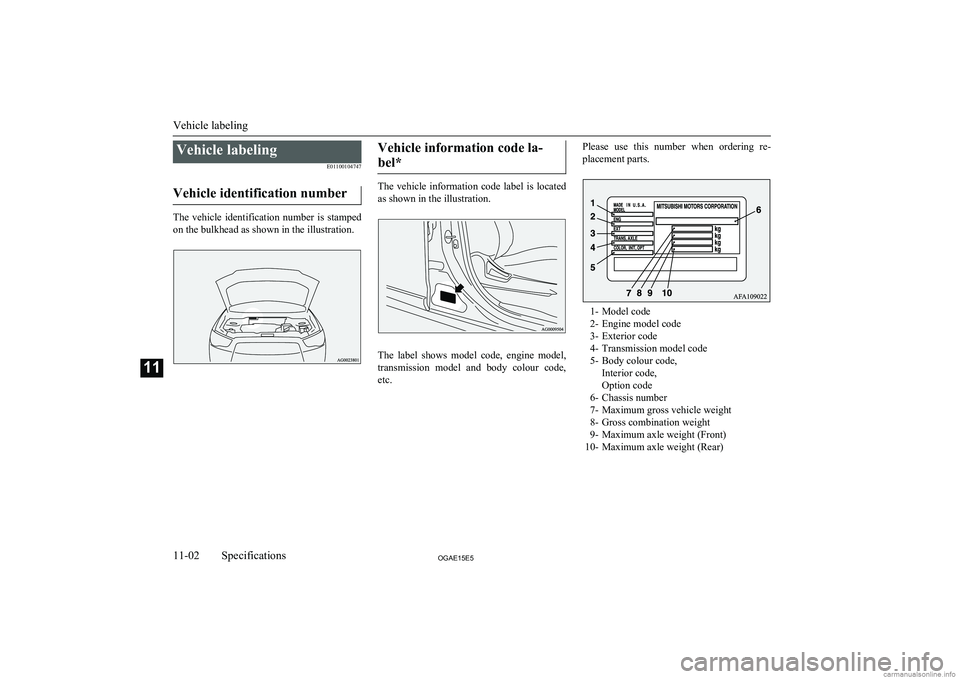 MITSUBISHI ASX 2015  Owners Manual (in English) Vehicle labelingE01100104747
Vehicle identification number
The  vehicle  identification  number  is  stamped on the bulkhead as shown in the illustration.
Vehicle information code la-
bel*
The  vehicl