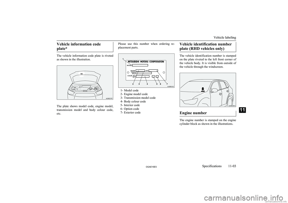 MITSUBISHI ASX 2015  Owners Manual (in English) Vehicle information codeplate*
The  vehicle  information  code  plate  is  riveted
as shown in the illustration.
The  plate  shows  model  code,  engine  model,
transmission  model  and  body  colour 