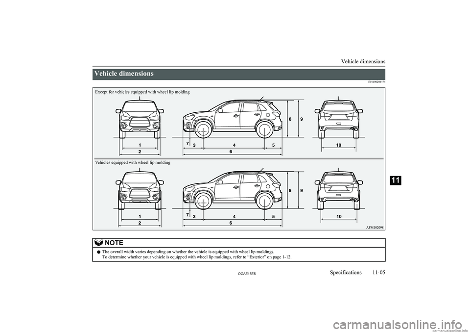 MITSUBISHI ASX 2015  Owners Manual (in English) Vehicle dimensionsE01100204474NOTElThe overall width varies depending on whether the vehicle is equipped with wheel lip moldings.
To determine whether your vehicle is equipped with wheel lip moldings,
