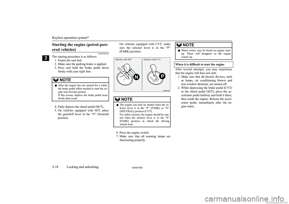 MITSUBISHI ASX 2015 (in English) Service Manual Starting the engine (petrol-pow-ered vehicles)
E00307002049
The starting procedure is as follows:
1. Fasten the seat belt.
2. Make sure the parking brake is applied.
3. Press and hold the brake p MITSUBISHI ASX 2015 (in English) Service Manual Starting the engine (petrol-pow-ered vehicles)
E00307002049
The starting procedure is as follows:
1. Fasten the seat belt.
2. Make sure the parking brake is applied.
3. Press and hold the brake p