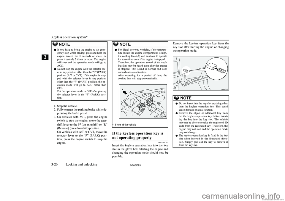 MITSUBISHI ASX 2015  Owners Manual (in English) NOTElIf  you  have  to  bring  the  engine  to  an  emer-
gency  stop  while  driving,  press  and  hold  the engine  switch  for  3  seconds  or  more,  or
press  it  quickly  3  times  or  more.  Th
