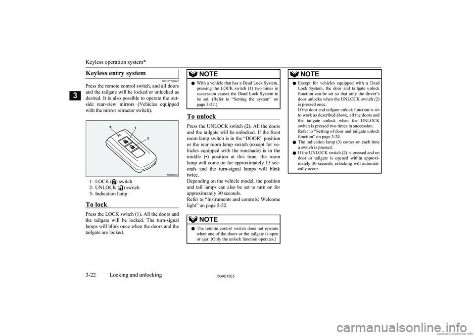 MITSUBISHI ASX 2015  Owners Manual (in English) Keyless entry system
E00307700967
Press the remote control switch, and all doors
and the tailgate will be locked or unlocked as
desired.  It  is  also  possible  to  operate  the  out-
side  rear-view