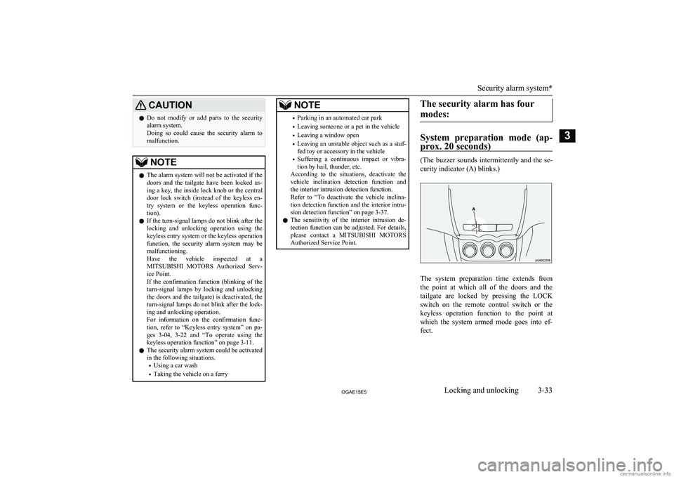 MITSUBISHI ASX 2015  Owners Manual (in English) CAUTIONlDo  not  modify  or  add  parts  to  the  security
alarm system.
Doing  so  could  cause  the  security  alarm  to malfunction.NOTEl The alarm system will not be activated if the
doors  and  t