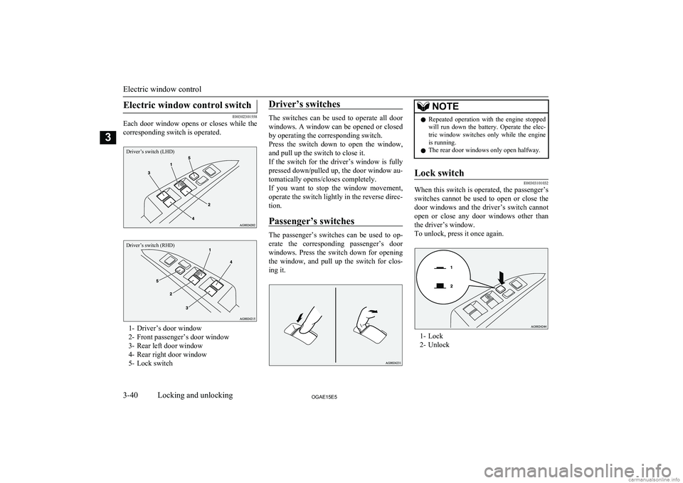 MITSUBISHI ASX 2015  Owners Manual (in English) Electric window control switch
E00302301558
Each  door  window  opens  or  closes  while  the
corresponding switch is operated.
Driver’s switch (LHD)Driver’s switch (RHD)
1- Driver’s door window
