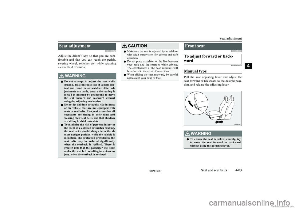 MITSUBISHI ASX 2015   (in English) Repair Manual Seat adjustmentE00400300271
Adjust  the  driver’s  seat  so  that  you  are  com- fortable  and  that  you  can  reach  the  pedals,
steering  wheel,  switches  etc.  while  retaining a clear field 