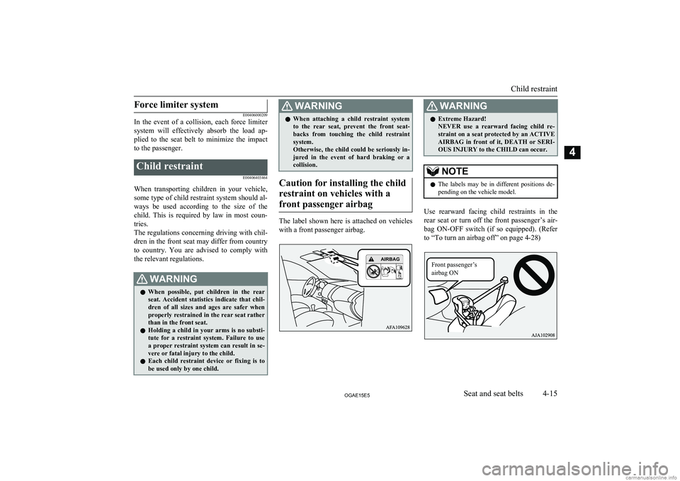 MITSUBISHI ASX 2015  Owners Manual (in English) Force limiter system
E00406000209
In  the  event  of  a  collision,  each  force  limiter
system  will  effectively  absorb  the  load  ap- plied  to  the  seat  belt  to  minimize  the  impact
to the