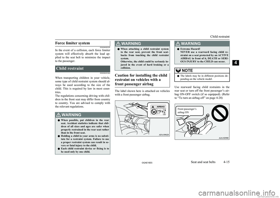 MITSUBISHI ASX 2015   (in English) Manual Online Force limiter system
E00406000209
In  the  event  of  a  collision,  each  force  limiter
system  will  effectively  absorb  the  load  ap- plied  to  the  seat  belt  to  minimize  the  impact
to the