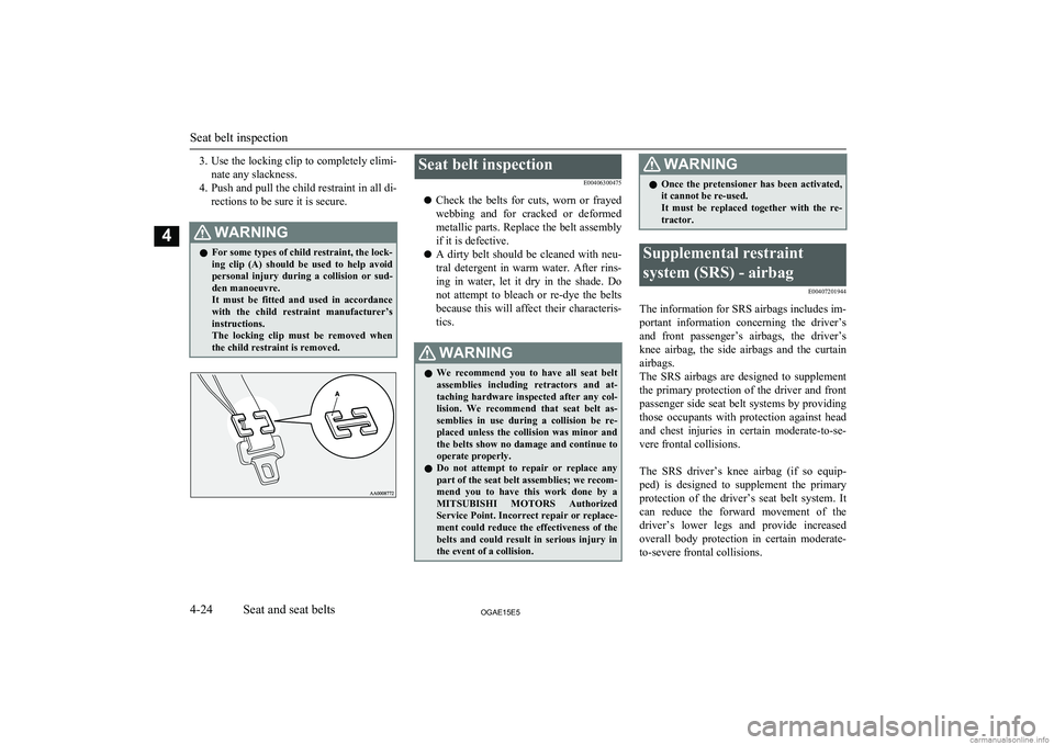 MITSUBISHI ASX 2015  Owners Manual (in English) 3.Use the locking clip to completely elimi-
nate any slackness.
4. Push and pull the child restraint in all di-
rections to be sure it is secure.WARNINGl For some types of child restraint, the lock-
i